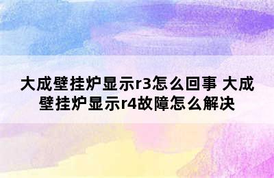 大成壁挂炉显示r3怎么回事 大成壁挂炉显示r4故障怎么解决